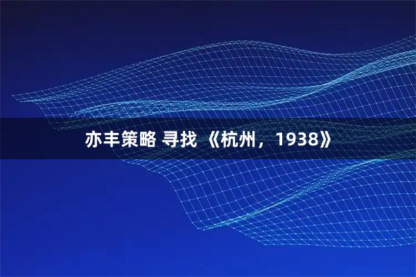 亦丰策略 寻找 《杭州，1938》