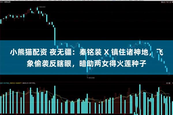 小熊猫配资 夜无疆：秦铭装 X 镇住诸神地，飞象偷袭反瞎眼，暗助两女得火莲种子