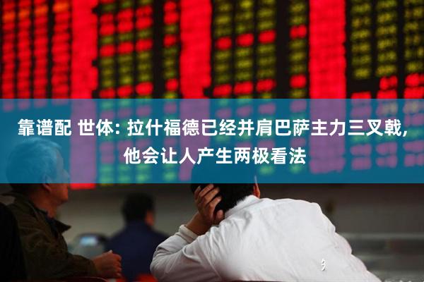 靠谱配 世体: 拉什福德已经并肩巴萨主力三叉戟, 他会让人产生两极看法
