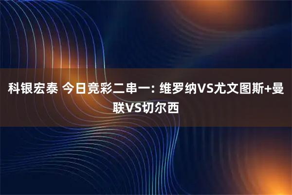 科银宏泰 今日竞彩二串一: 维罗纳VS尤文图斯+曼联VS切尔西