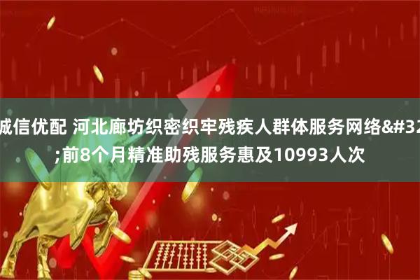 诚信优配 河北廊坊织密织牢残疾人群体服务网络 前8个月精准助残服务惠及10993人次
