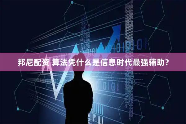邦尼配资 算法凭什么是信息时代最强辅助？