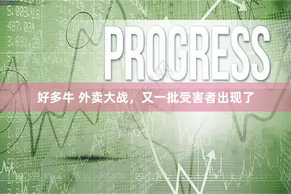 好多牛 外卖大战，又一批受害者出现了