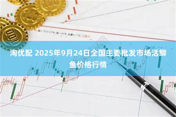 淘优配 2025年9月24日全国主要批发市场活鲫鱼价格行情