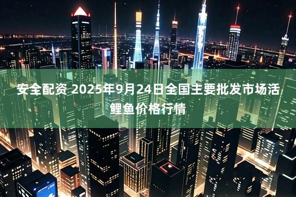 安全配资 2025年9月24日全国主要批发市场活鲤鱼价格行情