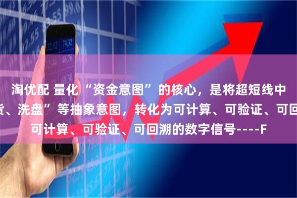 淘优配 量化 “资金意图” 的核心，是将超短线中 “吸筹、拉升、出货、洗盘” 等抽象意图，转化为可计算、可验证、可回溯的数字信号----F