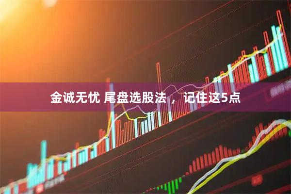 金诚无忧 尾盘选股法 ，记住这5点