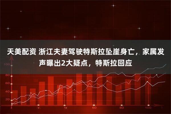天美配资 浙江夫妻驾驶特斯拉坠崖身亡，家属发声曝出2大疑点，特斯拉回应