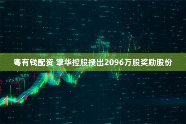 粤有钱配资 擎华控股授出2096万股奖励股份